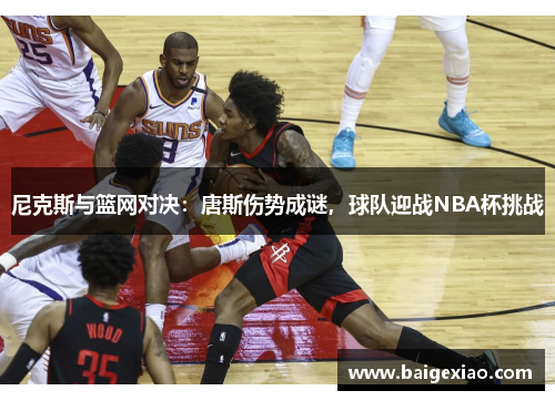 尼克斯与篮网对决：唐斯伤势成谜，球队迎战NBA杯挑战